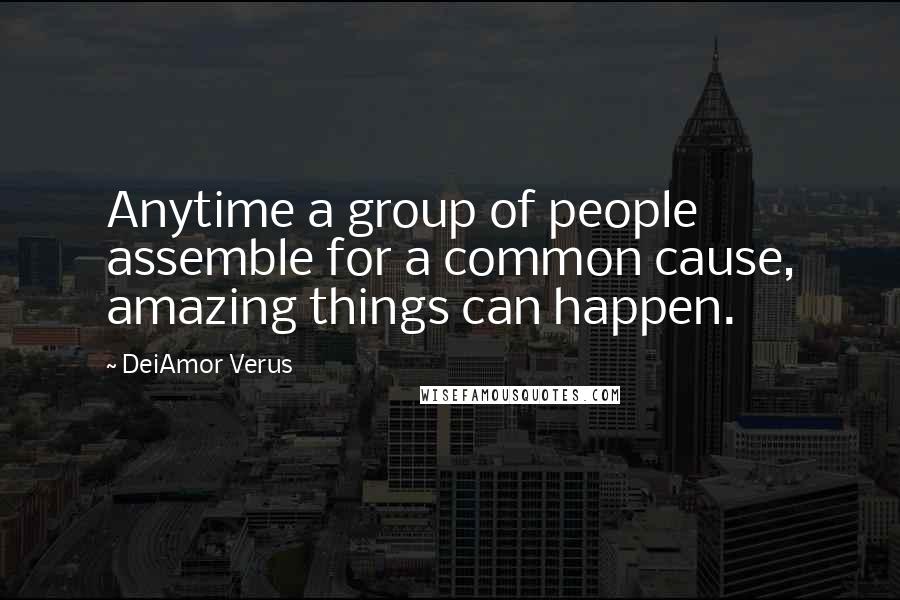 DeiAmor Verus Quotes: Anytime a group of people assemble for a common cause, amazing things can happen.