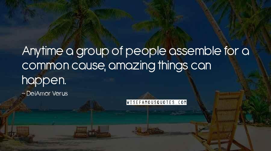 DeiAmor Verus Quotes: Anytime a group of people assemble for a common cause, amazing things can happen.