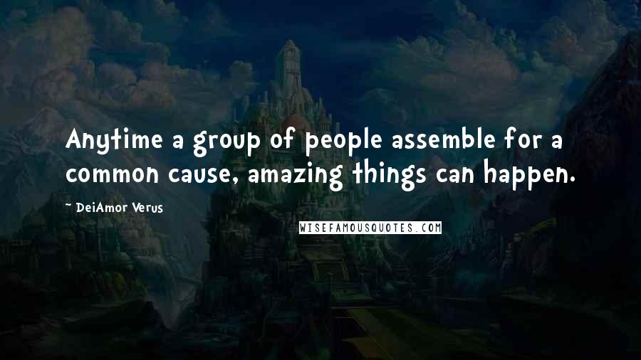 DeiAmor Verus Quotes: Anytime a group of people assemble for a common cause, amazing things can happen.