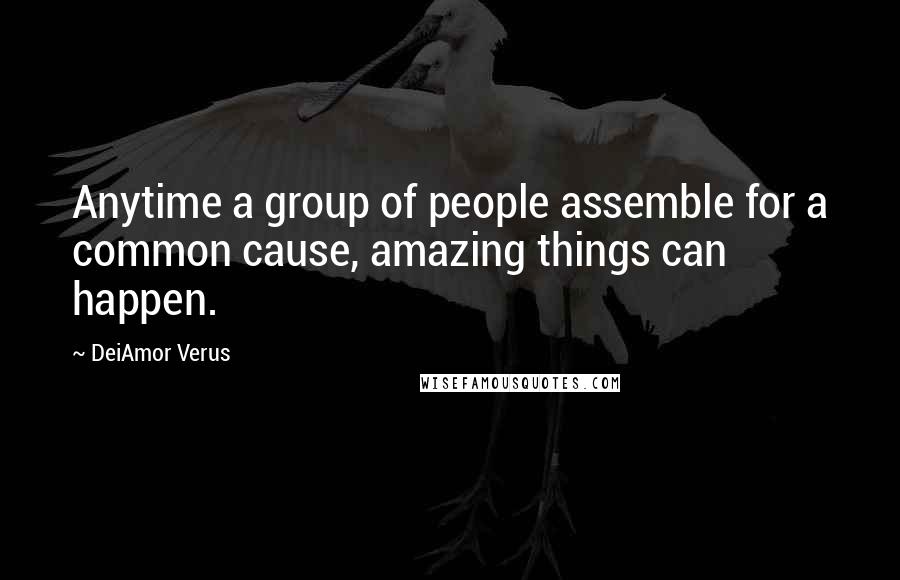 DeiAmor Verus Quotes: Anytime a group of people assemble for a common cause, amazing things can happen.