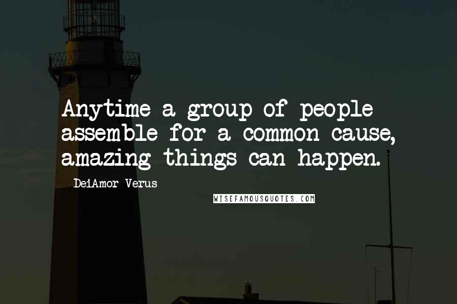 DeiAmor Verus Quotes: Anytime a group of people assemble for a common cause, amazing things can happen.