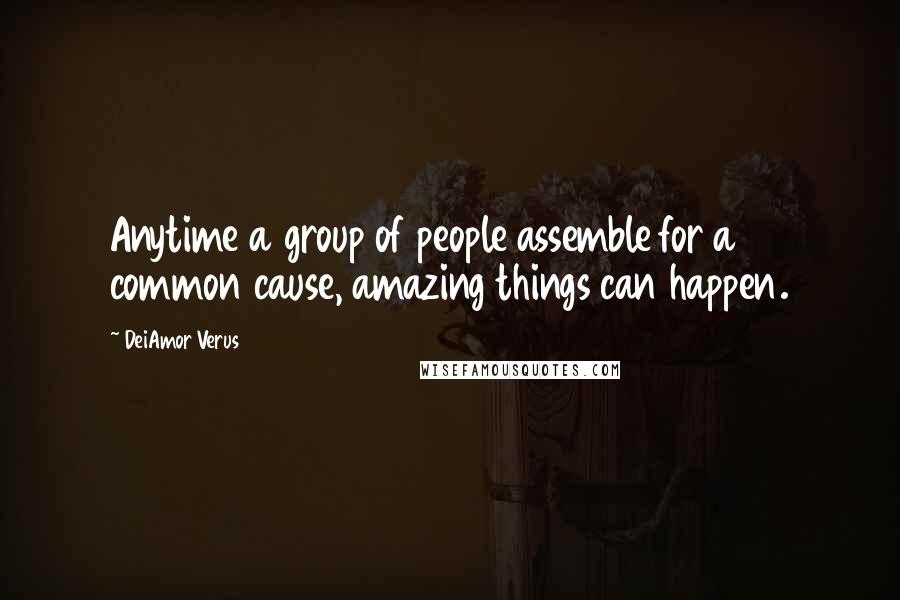 DeiAmor Verus Quotes: Anytime a group of people assemble for a common cause, amazing things can happen.