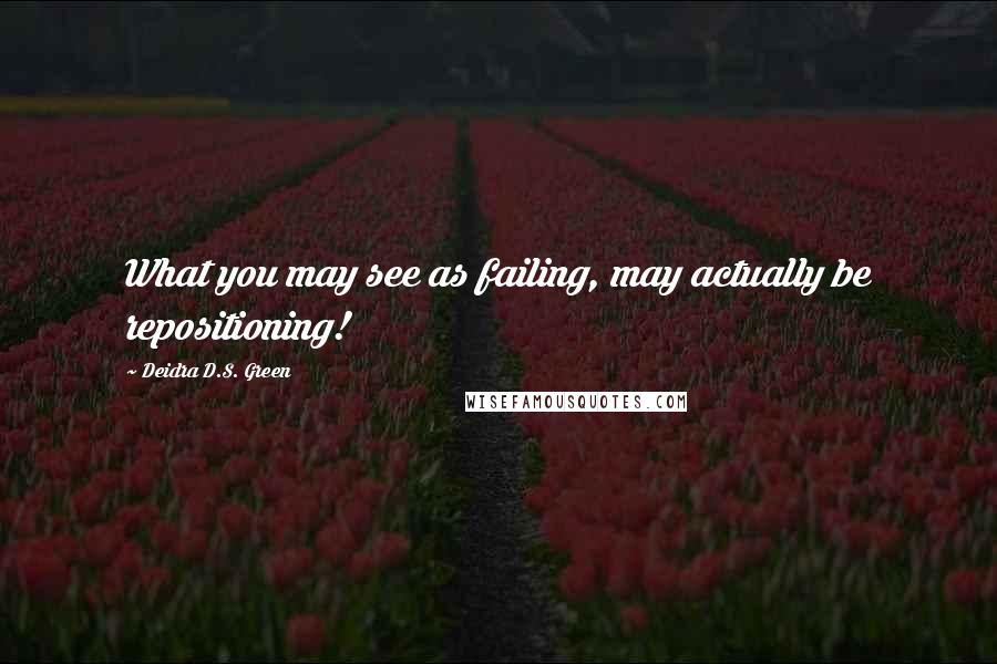 Deidra D.S. Green Quotes: What you may see as failing, may actually be repositioning!
