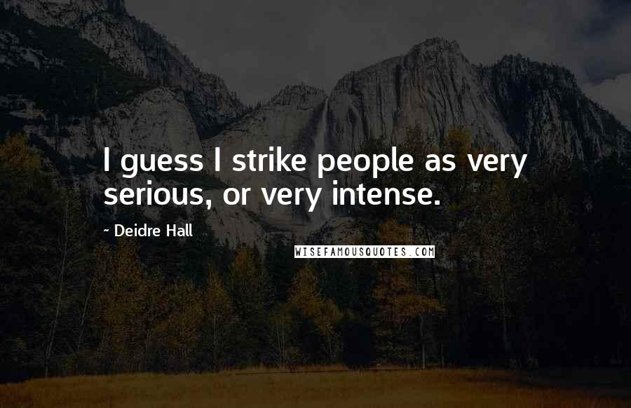 Deidre Hall Quotes: I guess I strike people as very serious, or very intense.