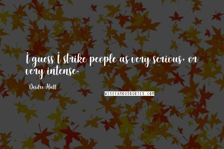Deidre Hall Quotes: I guess I strike people as very serious, or very intense.