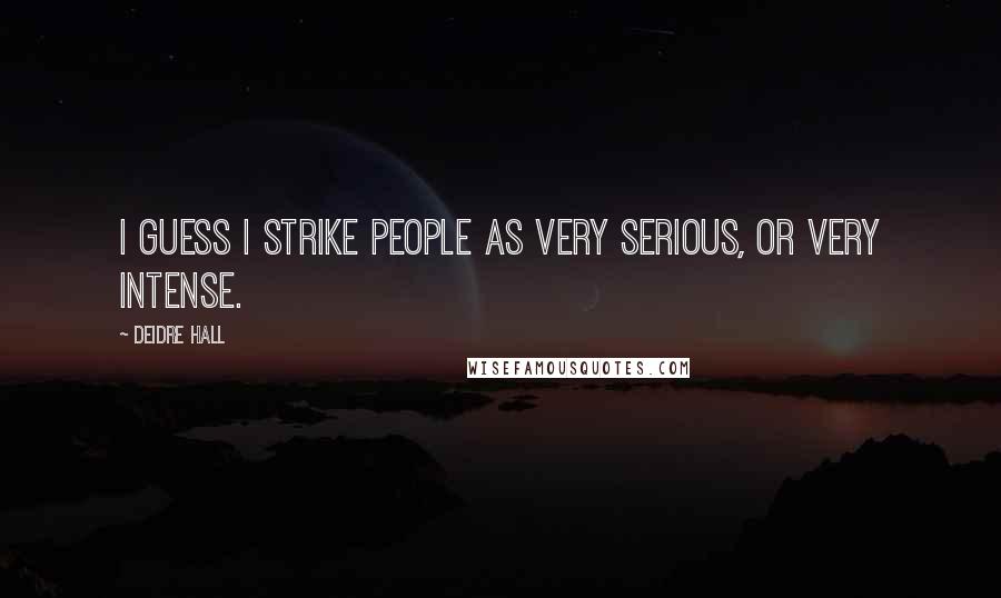 Deidre Hall Quotes: I guess I strike people as very serious, or very intense.