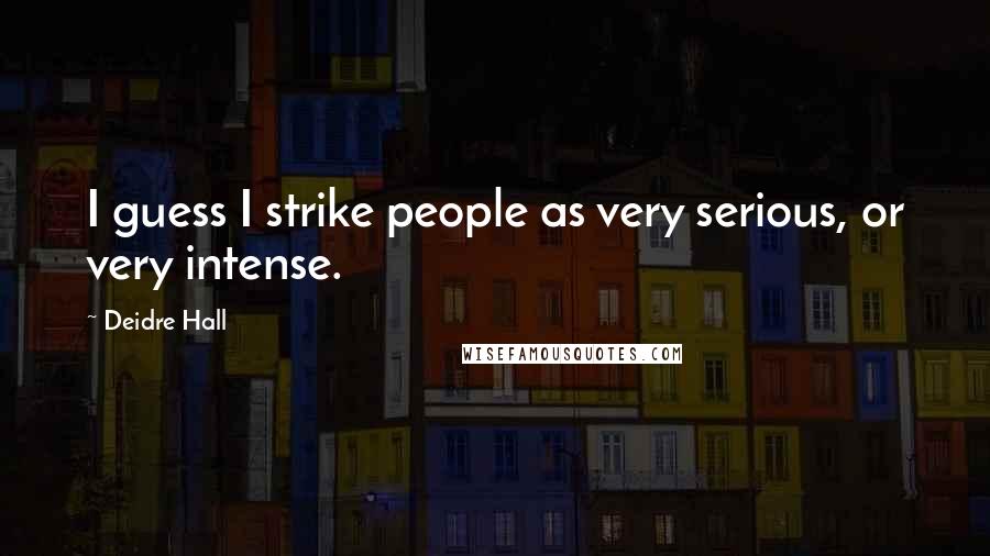 Deidre Hall Quotes: I guess I strike people as very serious, or very intense.