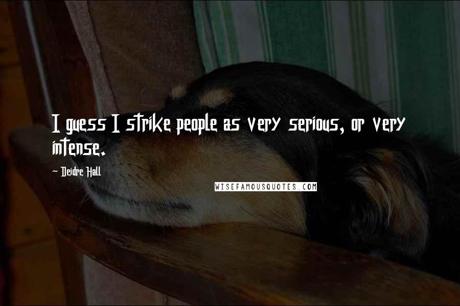 Deidre Hall Quotes: I guess I strike people as very serious, or very intense.