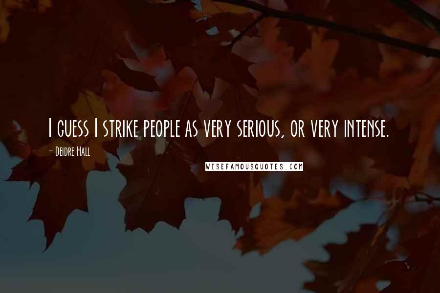 Deidre Hall Quotes: I guess I strike people as very serious, or very intense.