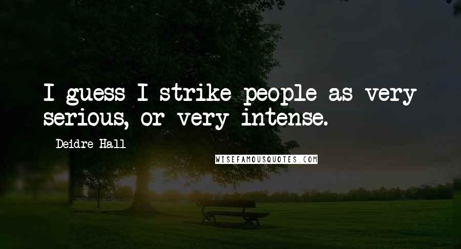 Deidre Hall Quotes: I guess I strike people as very serious, or very intense.
