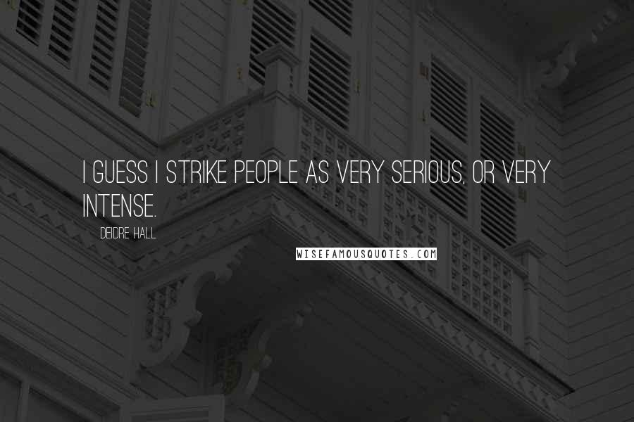 Deidre Hall Quotes: I guess I strike people as very serious, or very intense.