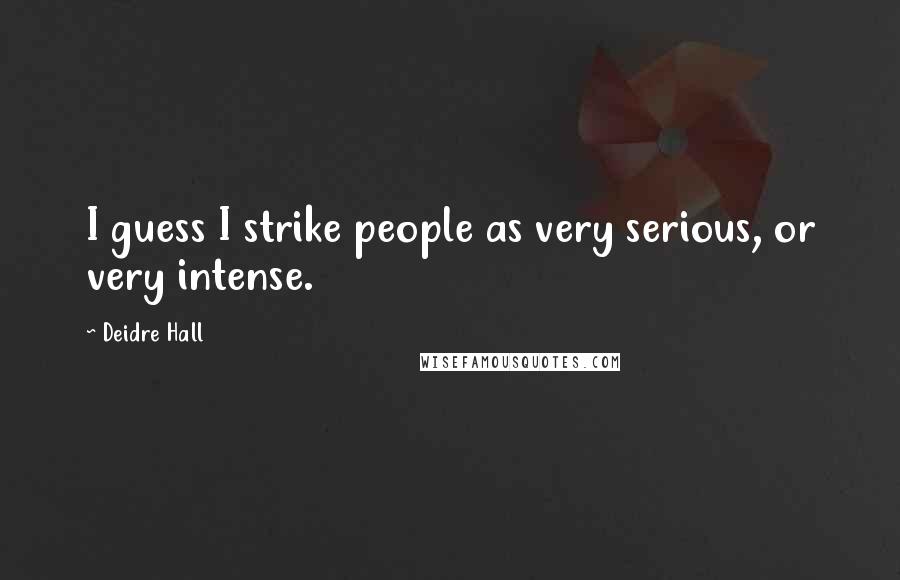 Deidre Hall Quotes: I guess I strike people as very serious, or very intense.