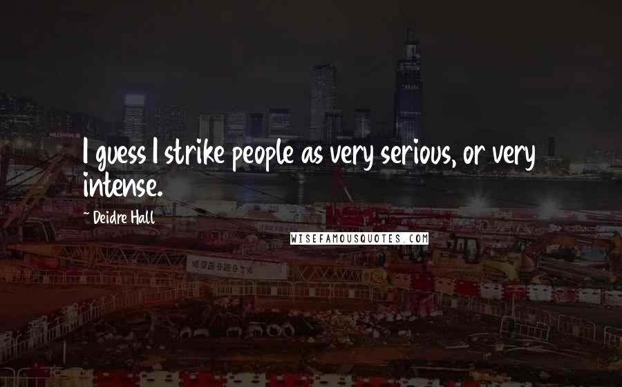 Deidre Hall Quotes: I guess I strike people as very serious, or very intense.