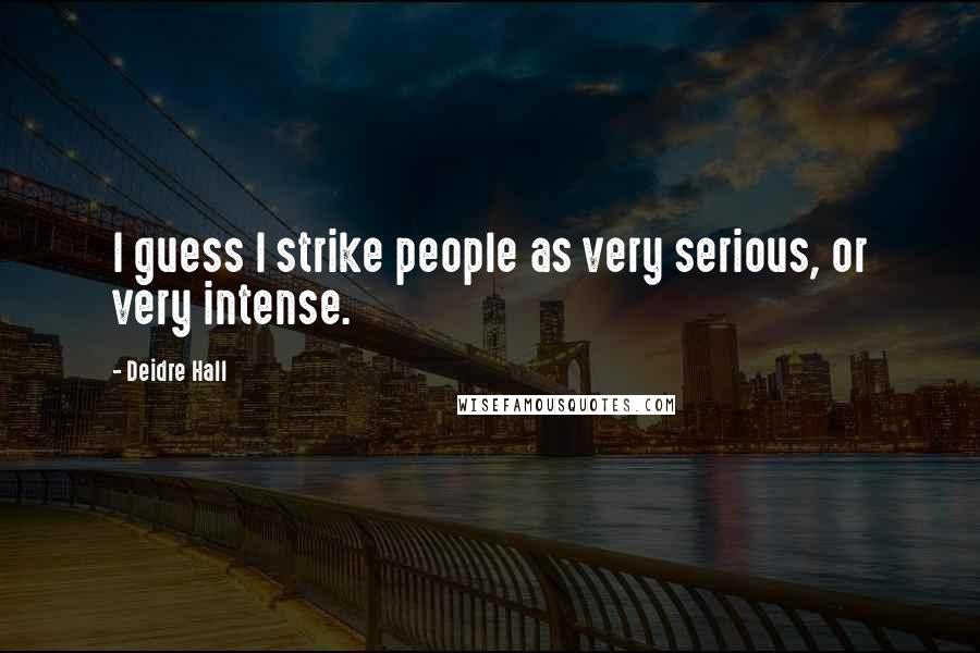 Deidre Hall Quotes: I guess I strike people as very serious, or very intense.
