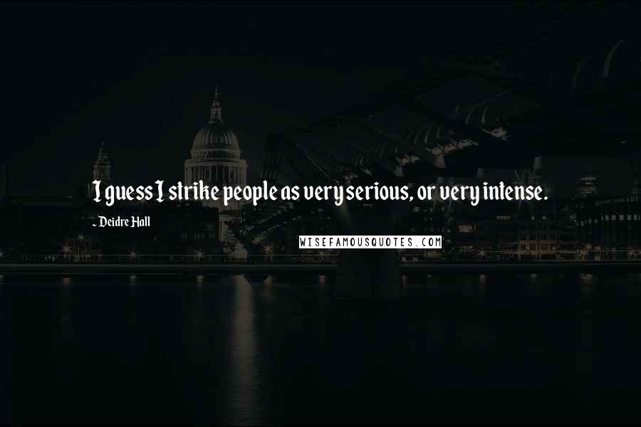 Deidre Hall Quotes: I guess I strike people as very serious, or very intense.