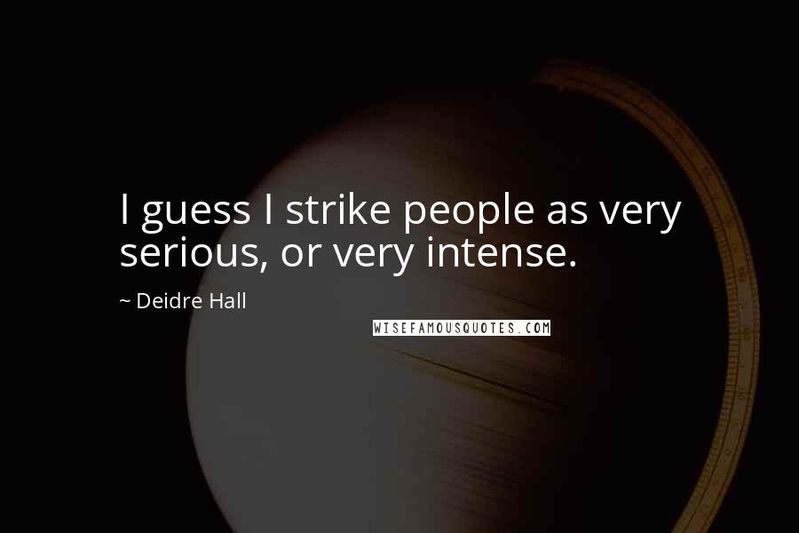 Deidre Hall Quotes: I guess I strike people as very serious, or very intense.