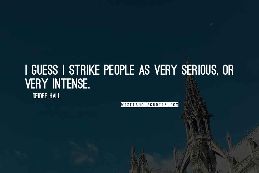 Deidre Hall Quotes: I guess I strike people as very serious, or very intense.