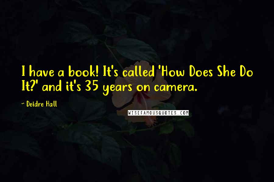 Deidre Hall Quotes: I have a book! It's called 'How Does She Do It?' and it's 35 years on camera.