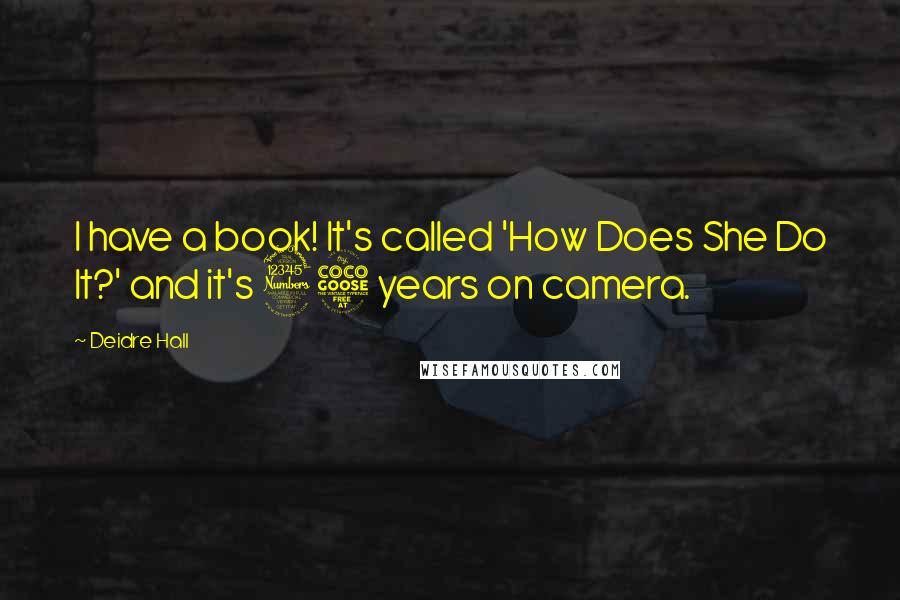 Deidre Hall Quotes: I have a book! It's called 'How Does She Do It?' and it's 35 years on camera.