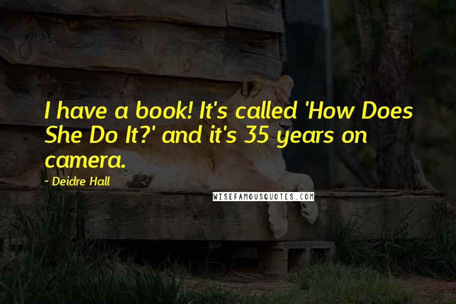 Deidre Hall Quotes: I have a book! It's called 'How Does She Do It?' and it's 35 years on camera.