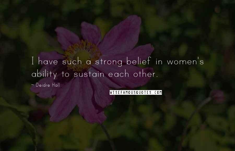 Deidre Hall Quotes: I have such a strong belief in women's ability to sustain each other.