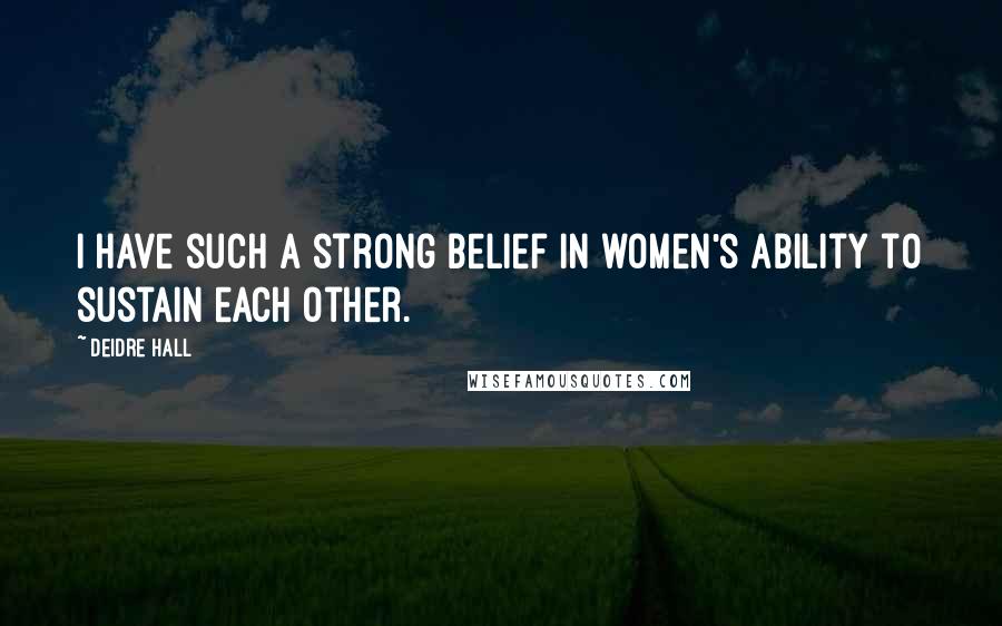 Deidre Hall Quotes: I have such a strong belief in women's ability to sustain each other.