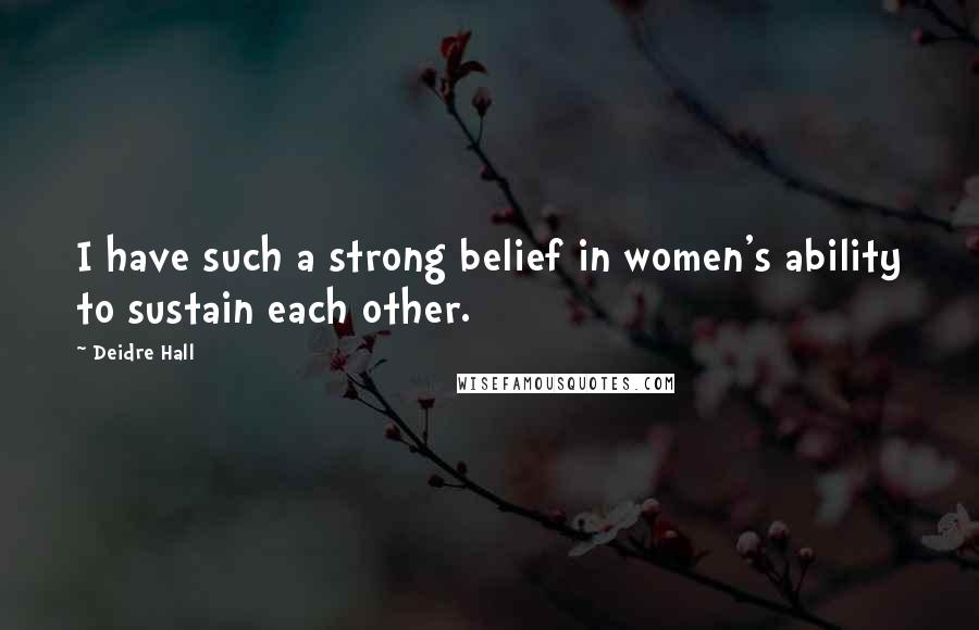 Deidre Hall Quotes: I have such a strong belief in women's ability to sustain each other.