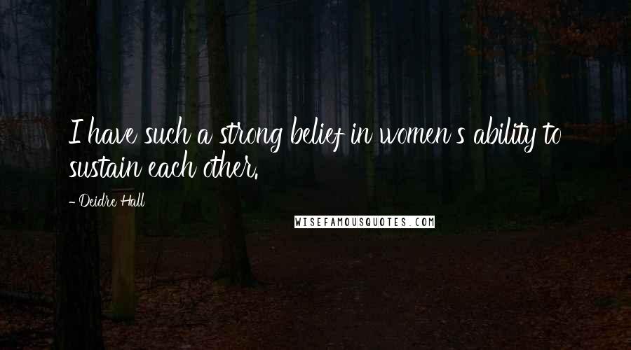 Deidre Hall Quotes: I have such a strong belief in women's ability to sustain each other.