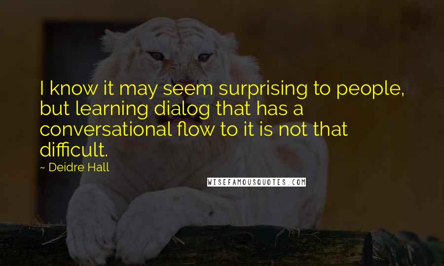 Deidre Hall Quotes: I know it may seem surprising to people, but learning dialog that has a conversational flow to it is not that difficult.