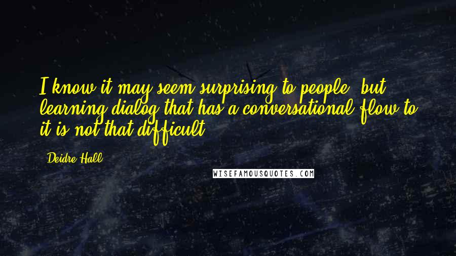 Deidre Hall Quotes: I know it may seem surprising to people, but learning dialog that has a conversational flow to it is not that difficult.