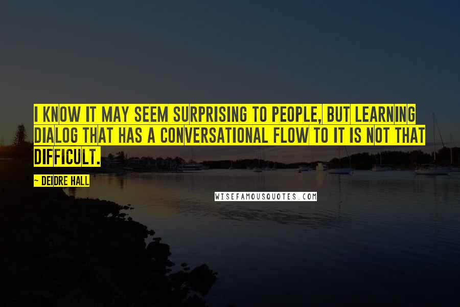 Deidre Hall Quotes: I know it may seem surprising to people, but learning dialog that has a conversational flow to it is not that difficult.