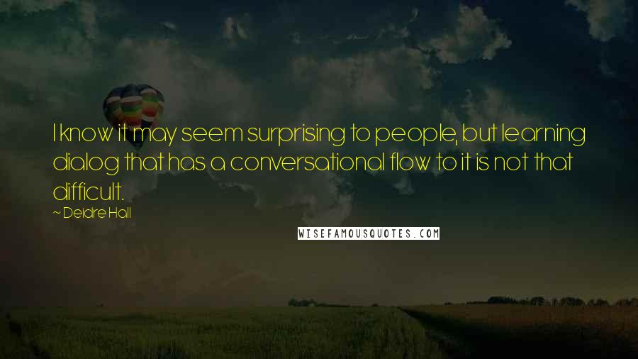 Deidre Hall Quotes: I know it may seem surprising to people, but learning dialog that has a conversational flow to it is not that difficult.
