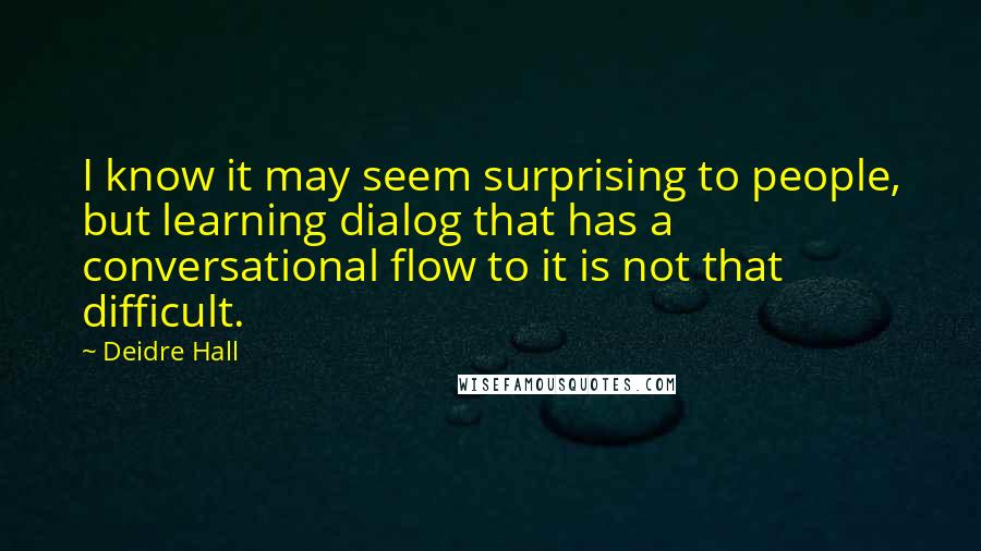 Deidre Hall Quotes: I know it may seem surprising to people, but learning dialog that has a conversational flow to it is not that difficult.