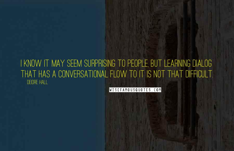 Deidre Hall Quotes: I know it may seem surprising to people, but learning dialog that has a conversational flow to it is not that difficult.