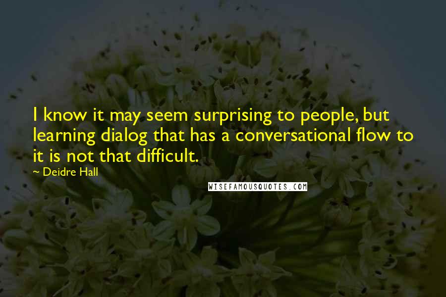 Deidre Hall Quotes: I know it may seem surprising to people, but learning dialog that has a conversational flow to it is not that difficult.