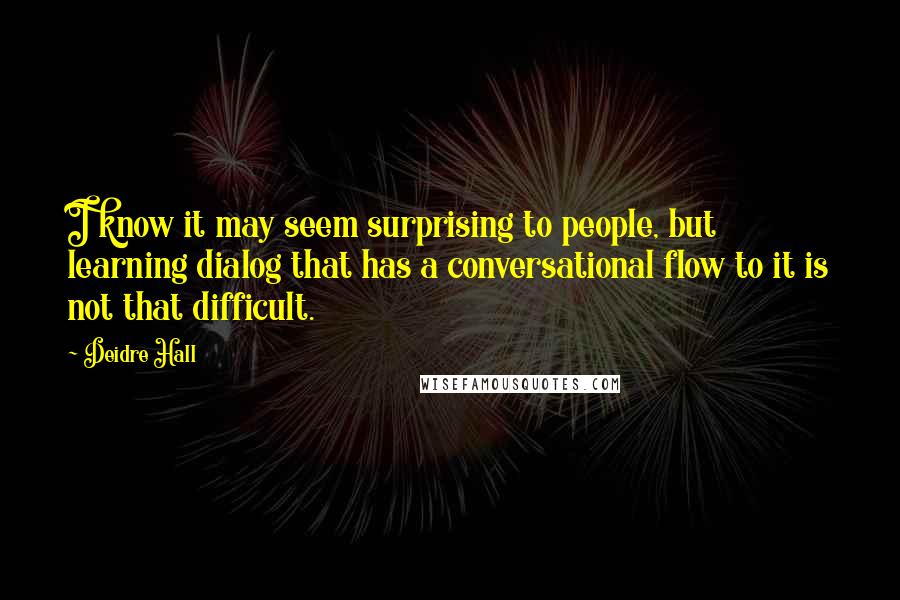 Deidre Hall Quotes: I know it may seem surprising to people, but learning dialog that has a conversational flow to it is not that difficult.