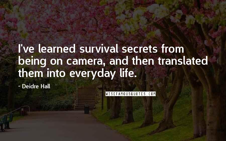 Deidre Hall Quotes: I've learned survival secrets from being on camera, and then translated them into everyday life.