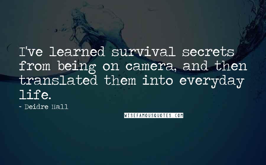 Deidre Hall Quotes: I've learned survival secrets from being on camera, and then translated them into everyday life.