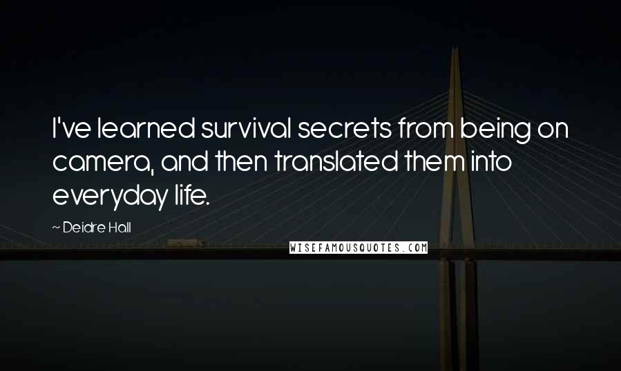 Deidre Hall Quotes: I've learned survival secrets from being on camera, and then translated them into everyday life.