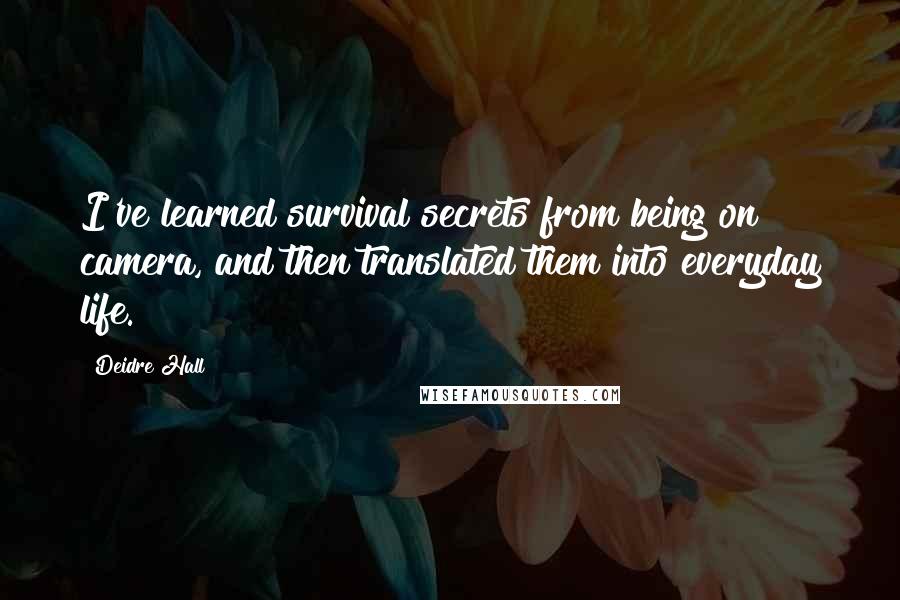 Deidre Hall Quotes: I've learned survival secrets from being on camera, and then translated them into everyday life.