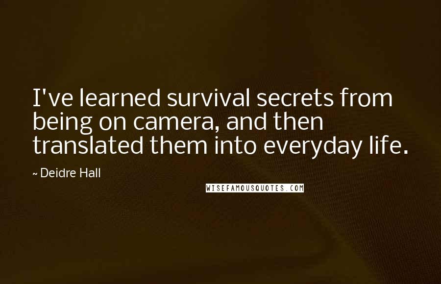 Deidre Hall Quotes: I've learned survival secrets from being on camera, and then translated them into everyday life.