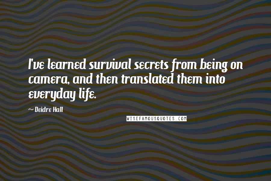 Deidre Hall Quotes: I've learned survival secrets from being on camera, and then translated them into everyday life.