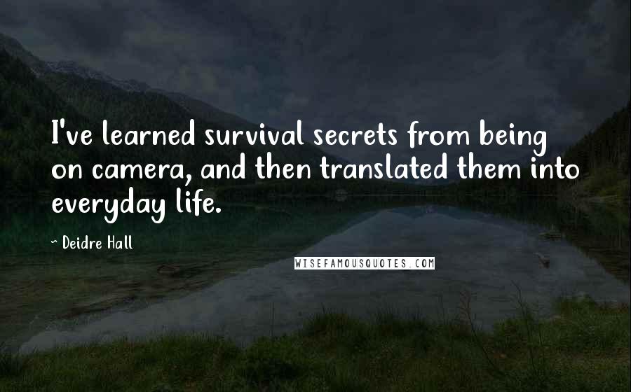 Deidre Hall Quotes: I've learned survival secrets from being on camera, and then translated them into everyday life.