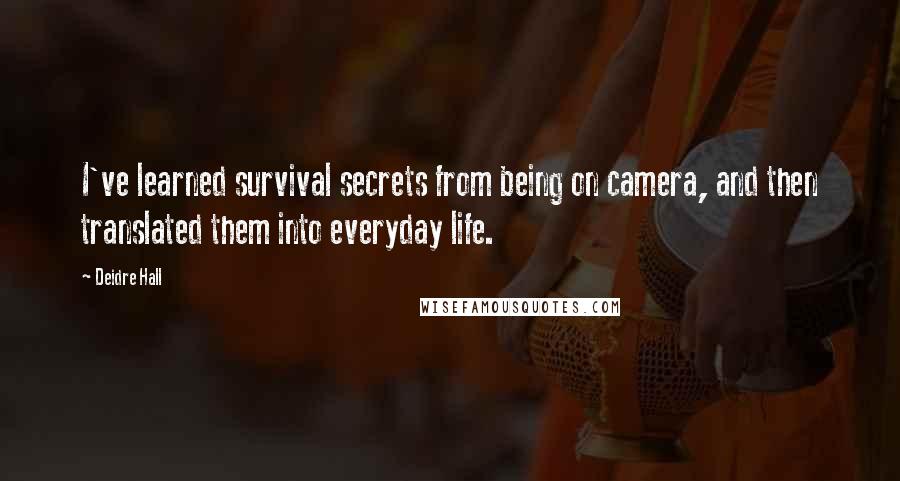 Deidre Hall Quotes: I've learned survival secrets from being on camera, and then translated them into everyday life.