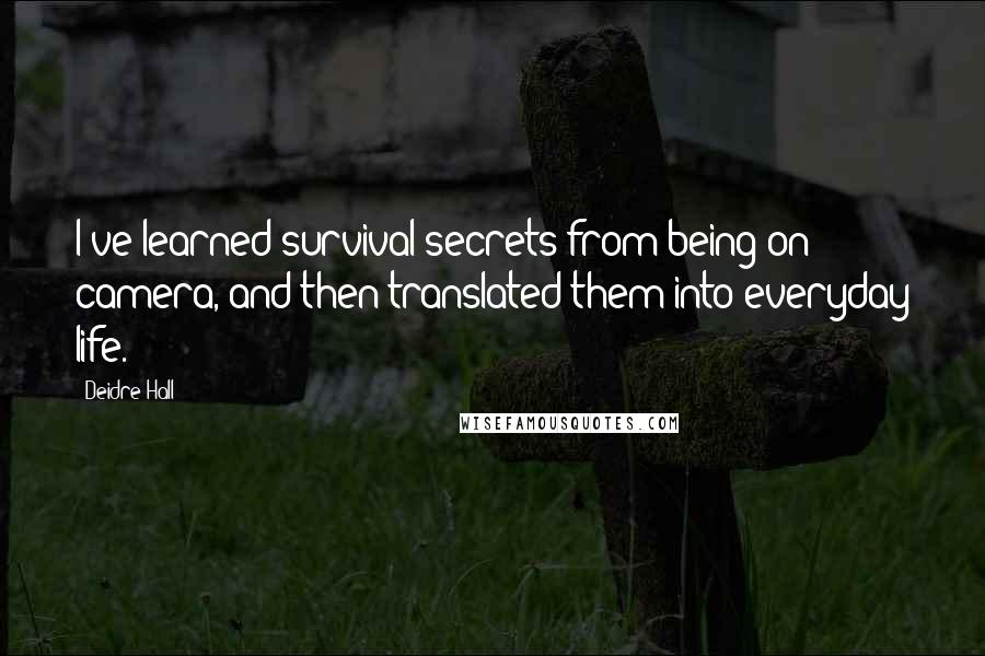 Deidre Hall Quotes: I've learned survival secrets from being on camera, and then translated them into everyday life.