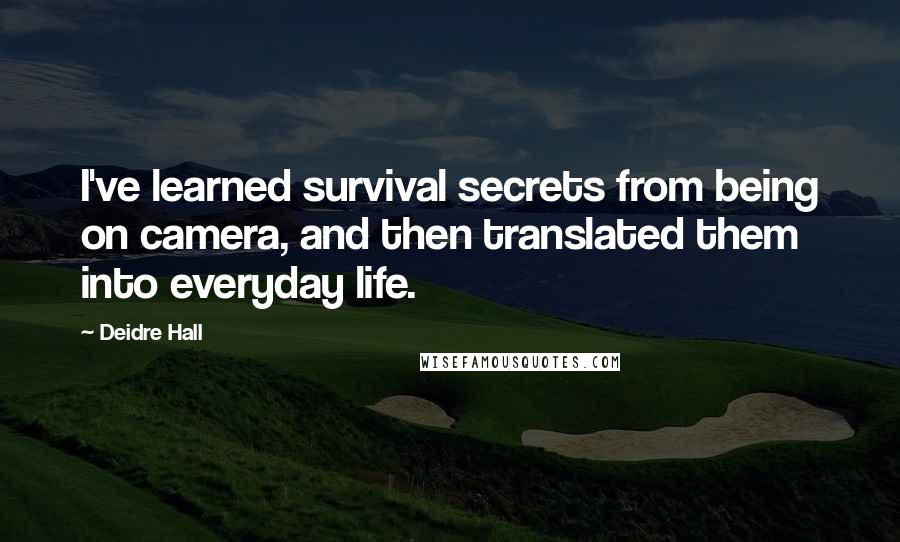 Deidre Hall Quotes: I've learned survival secrets from being on camera, and then translated them into everyday life.