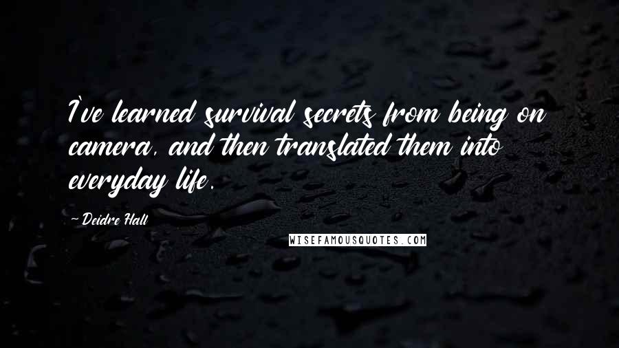 Deidre Hall Quotes: I've learned survival secrets from being on camera, and then translated them into everyday life.