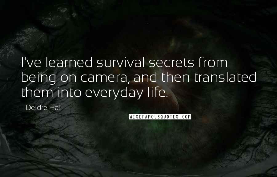 Deidre Hall Quotes: I've learned survival secrets from being on camera, and then translated them into everyday life.