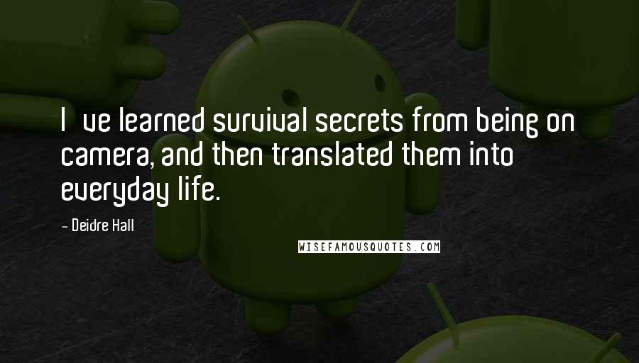 Deidre Hall Quotes: I've learned survival secrets from being on camera, and then translated them into everyday life.