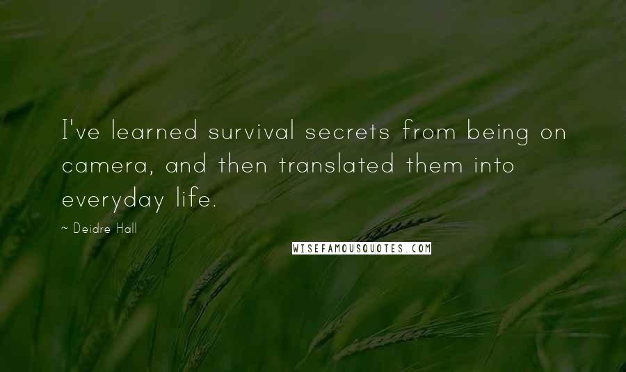 Deidre Hall Quotes: I've learned survival secrets from being on camera, and then translated them into everyday life.